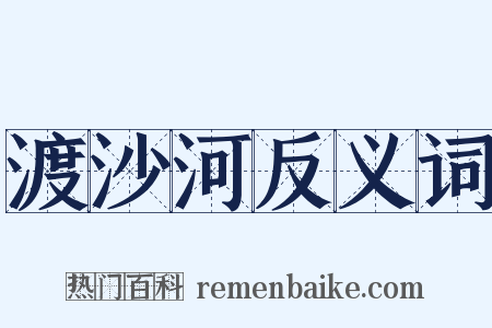 渡沙河反义词是什么意思的图片